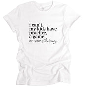 I Can't my kids have practice, a game, or something | ADULT SHIRT